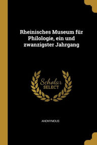 Rheinisches Museum fÃ¼r Philologie, ein und zwanzigster Jahrgang Anonymous Author