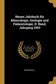 Neues Jahrbuch für Mineralogie, Geologie und Paläontologie, II. Band, Jahrgang 1903 Anonymous Author