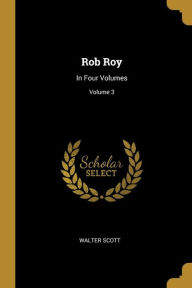 Rob Roy: In Four Volumes; Volume 3 Walter Scott Author