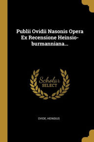 Publii Ovidii Nasonis Opera Ex Recensione Heinsio-burmanniana... - Heinsius