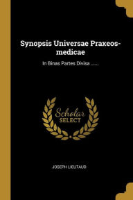 Synopsis Universae Praxeos-medicae: In Binas Partes Divisa ...... - Joseph Lieutaud