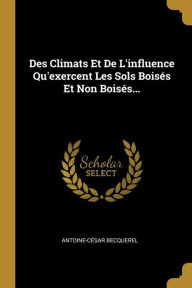 Des Climats Et De L'influence Qu'exercent Les Sols Boisés Et Non Boisés... Antoine-César Becquerel Author