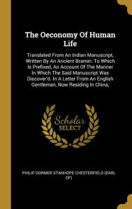 The Oeconomy Of Human Life: Translated From An Indian Manuscript, Written By An Ancient Bramin. To Which Is Prefixed, An Account Of The Manner In Which The Said Manuscript Was Discover'd. In A Letter From An English Gentleman, Now Residing In China, - Philip Dormer Stanhope Chesterfield (Ear