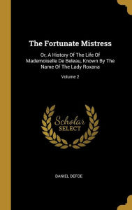The Fortunate Mistress: Or, A History Of The Life Of Mademoiselle De Beleau, Known By The Name Of The Lady Roxana; Volume 2 - Daniel Defoe