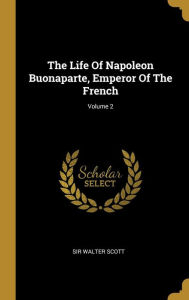 The Life Of Napoleon Buonaparte, Emperor Of The French; Volume 2 Sir Walter Scott Author