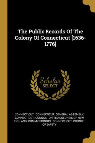 The Public Records Of The Colony Of Connecticut [1636-1776] - Connecticut. Council
