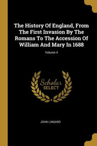 The History Of England, From The First Invasion By The Romans To The Accession Of William And Mary In 1688; Volume 4 - John Lingard