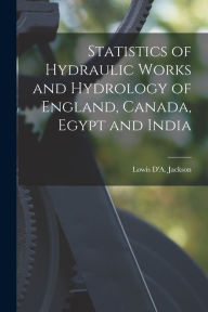 Statistics of Hydraulic Works and Hydrology of England, Canada, Egypt and India [microform] Lowis D'A. (Lowis D'Aguilar) Jackson Created by