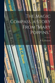 The Magic Compass, a Story From Mary Poppins. P. L. (Pamela Lyndon) 1899-... Travers Created by