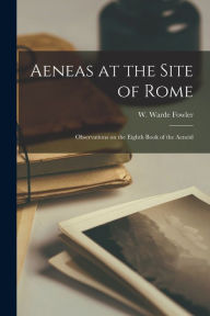 Aeneas at the Site of Rome: Observations on the Eighth Book of the Aeneid W. Warde (William Warde) 184... Fowler Created by