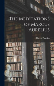 The Meditations of Marcus Aurelius Marcus Aurelius Author