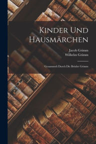 Kinder Und Hausmärchen: Gesammelt Durch Die Brüder Grimm Wilhelm Grimm Author
