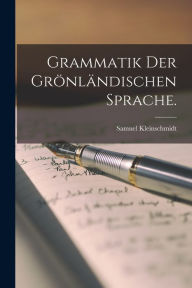 Grammatik der grönländischen sprache. Samuel Kleinschmidt Author