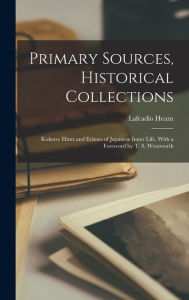 Primary Sources, Historical Collections: Kokoro: Hints and Echoes of Japanese Inner Life, With a Foreword by T. S. Wentworth Lafcadio Hearn Author