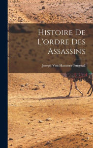 Histoire De L'ordre Des Assassins Joseph Von Hammer-Purgstall Author