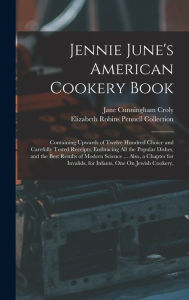 Jennie June's American Cookery Book: Containing Upwards of Twelve Hundred Choice and Carefully Tested Receipts, Embracing All the Popular Dishes, and