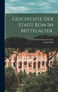 Geschichte der Stadt Rom im Mittelalter. Ferdinand Gregorovius Author