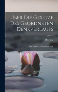 Ã?ber Die Gesetze Des Geordneten Denkverlaufs: Eine Experimentelleuntersuchung; Volume 1 Otto Selz Author