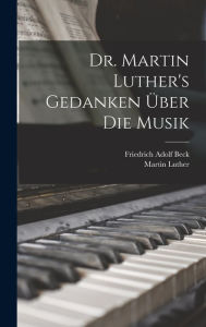 Dr. Martin Luther's Gedanken über die Musik Martin Luther Author