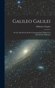 Galileo Galilei: Sa vie, son Procès et ses Contemporains, D'après les Documents Originaux Philarète Chasles Author
