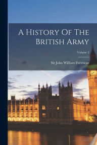 A History Of The British Army; Volume 2 Sir John William Fortescue Created by
