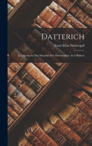 Datterich: Localposse In Der Mundart Der Darmstädter. In 6 Bildern Ernst Elias Niebergall Author
