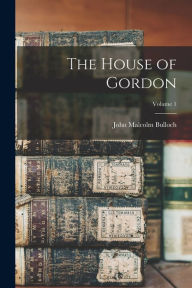 The House of Gordon; Volume 1 John Malcolm Bulloch Author