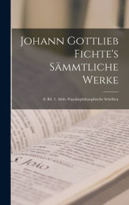 Johann Gottlieb Fichte's SÃ¤mmtliche Werke: -8. Bd. 3. Abth. PopulÃ¤rphilosophische Schriften Anonymous Author