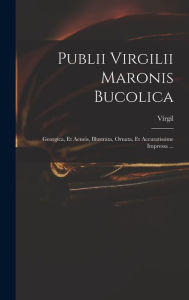 Publii Virgilii Maronis Bucolica: Georgica, Et Aeneis, Illustrata, Ornata, Et Accuratissime Impressa ... Virgil Author