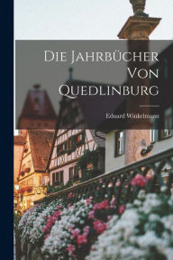 Die Jahrbücher von Quedlinburg Eduard Winkelmann Author