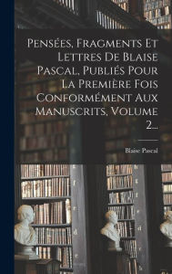 Pensées, Fragments Et Lettres De Blaise Pascal, Publiés Pour La Première Fois Conformément Aux Manuscrits, Volume 2... Blaise Pascal Author