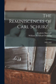 The Reminiscences of Carl Schurz ...: 1863-1869 William Archibald Dunning Author