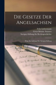 Die Gesetze der Angelsachsen: Hrsg. im Auftrage der Savigny-Stiftung Felix Liebermann Author