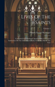 Lives Of The Saints: Compiled From Authentic Sources With A Practical Instruction On The Life Of Each Saint, For Every Day In The Year; Volume 2 Franc