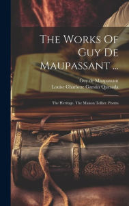 The Works Of Guy De Maupassant ...: The Heritage. The Maison Tellier. Poems Guy de Maupassant Author