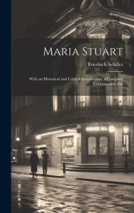 Maria Stuart: With an Historical and Critical Introduction, a Complete Commentary, Etc Friedrich Schiller Author