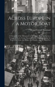 Across Europe in a Motor Boat; a Chronicle of the Adventures of the Motor Boat Beaver on a Voyage of Nearly Seven Thousand Miles Through Europe by way