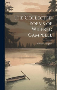 The Collected Poems of Wilfred Campbell Wilfred Campbell Author