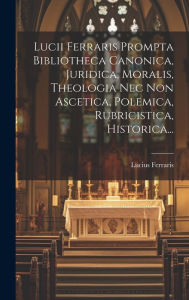 Lucii Ferraris Prompta Bibliotheca Canonica, Juridica, Moralis, Theologia Nec Non Ascetica, Polemica, Rubricistica, Historica... (Italian Edition)