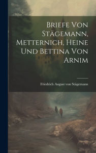 Briefe von StÃ¤gemann, Metternich, Heine und Bettina von Arnim Friedrich August von StÃ¤gemann Created by