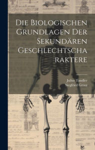 Die Biologischen Grundlagen Der SekundÃ¤ren Geschlechtscharaktere Julius Tandler Author