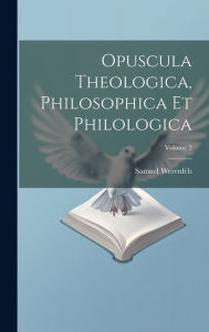 Opuscula Theologica, Philosophica Et Philologica; Volume 2 Samuel Werenfels Author