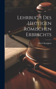 Lehrbuch Des Heutigen RÃ¶mischen Erbrechts Albert Koeppen Author