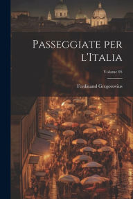 Passeggiate per l'Italia; Volume 05 Ferdinand Gregorovius Author