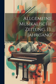 Allgemeine musikalische Zeitung. 13. Jahrgang Anonymous Author