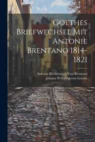 Goethes Briefwechsel Mit Antonie Brentano 1814-1821 Johann Wolfgang von Goethe Author