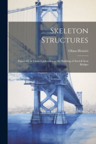 Skeleton Structures: Especially in Their Application to the Building of Steel & Iron Bridges Olaus Henrici Author