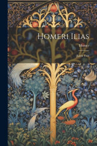 Homeri Ilias: [Latin Text Homer Author