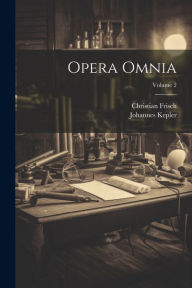 Opera Omnia; Volume 2 Johannes Kepler Author