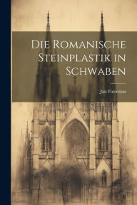 Die Romanische Steinplastik in Schwaben Jan Fastenau Author